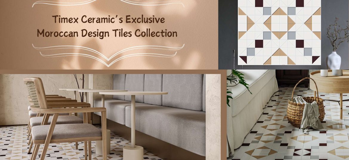 Timex Ceramic’s Exclusive Moroccan Design Tiles Collection - Perfect Blend of Tradition and Modern Elegance