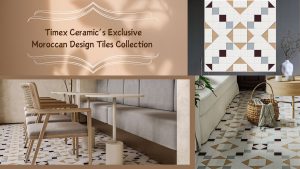 Timex Ceramic’s Exclusive Moroccan Design Tiles Collection - Perfect Blend of Tradition and Modern Elegance